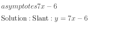 The asymptotes of 7x-6 is Slant: y=7x-6